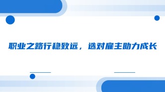 职业之路行稳致远，选对雇主助力成长
